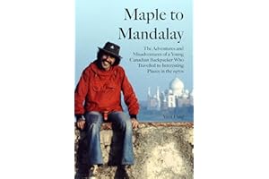 Maple to Mandalay: The Adventures and Misadventures of a Young Canadian Backpacker Who Travelled to Interesting Places in the