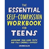 The Essential Self Compassion Workbook for Teens: Overcome Your Inner Critic and Fully Embrace Yourself