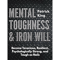Mental Toughness & Iron Will: Become Tenacious, Resilient, Psychologically Strong, and Tough as Nails
