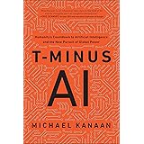 T-Minus AI: Humanity's Countdown to Artificial Intelligence and the New Pursuit of Global Power