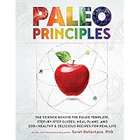 Paleo Principles: The Science Behind the Paleo Template, Step-by-Step Guides, Meal Plans, and 200 + Healthy & Delicious Recip