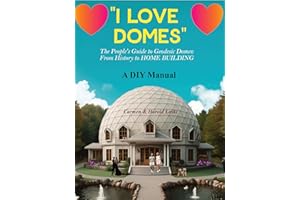 I LOVE DOMES!: The People's Guide To Geodesic Domes: From History to Home Building - A DIY Manual
