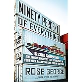 Ninety Percent of Everything: Inside Shipping, the Invisible Industry That Puts Clothes on Your Back, Gas in Your Car, and Fo