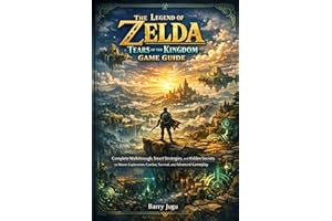 The Legend of Zelda: Tears of the Kingdom Game Guide: Complete Walkthrough, Smart Strategies, and Hidden Secrets to Master Ex