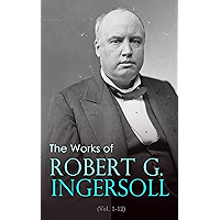 The Works of Robert G. Ingersoll (Vol. 1-12): Complete Edition book cover