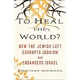 To Heal the World?: How the Jewish Left Corrupts Judaism and Endangers Israel