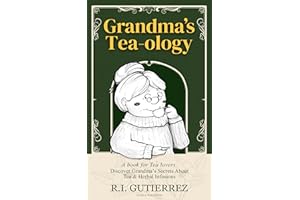 Grandma's Tea-ology: A Book for Tea Lovers, Discover Grandma's Secrets About Tea & Herbal Infusions, Blends & Cocktails with 