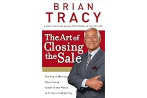 The Art of Closing the Sale: The Key to Making More Money Faster in the World of Professional Selling