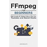 FFmpeg For Beginners: Edit Audio and Video Like a Pro for Youtube and Social Media