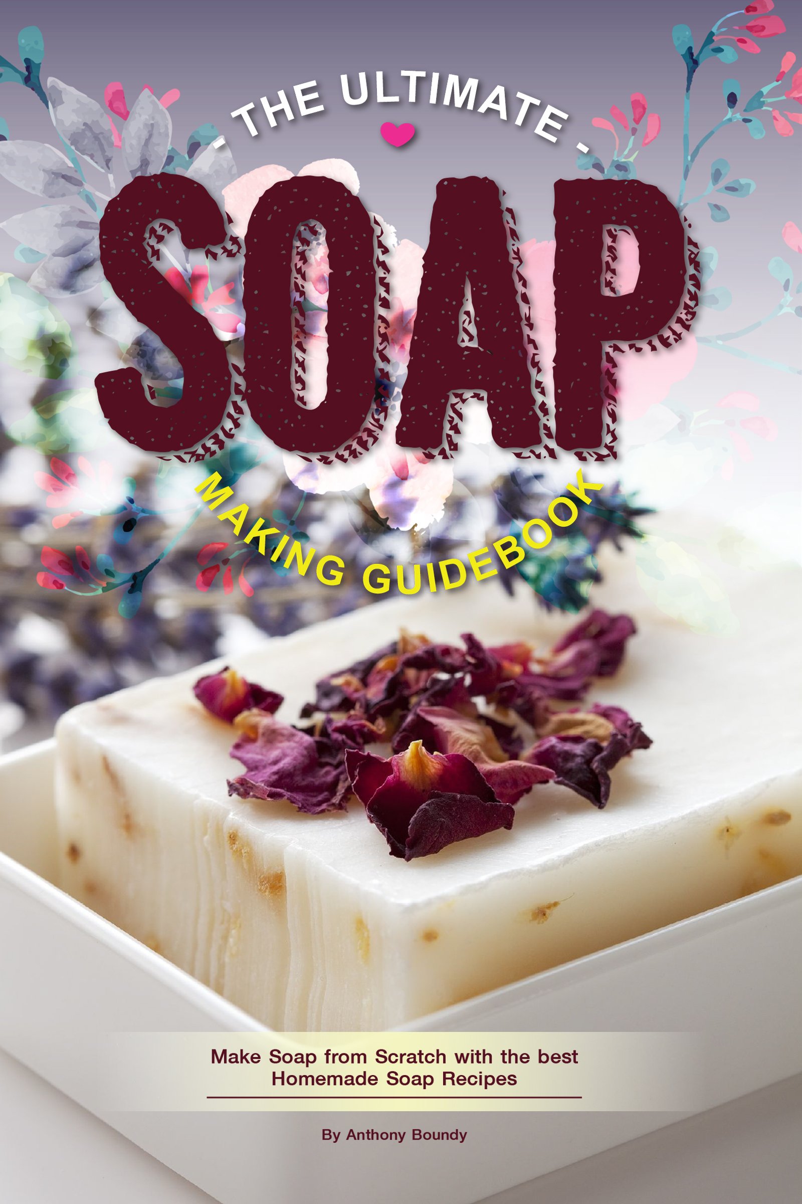 The Ultimate Soap Making Guidebook: Make Soap from Scratch with the best Homemade Soap Recipes