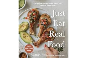 Just Eat Real Food: 30-Minute Nutrient-Dense Meals for a Healthy, Balanced Life