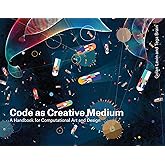 Code as Creative Medium: A Handbook for Computational Art and Design