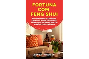 Fortuna Com Feng Shui: Como Desenvolver Liberdade Financeira, Saúde, Felicidade E Vida Longa Com O Feng Shui Em Sua Casa E Se
