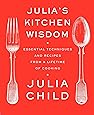 Julia's Kitchen Wisdom: Essential Techniques and Recipes from a Lifetime of Cooking: A Cookbook