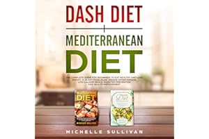 Dash Diet + Mediterranean Diet: The Complete Guide for Beginners to Eat Healthy and Lose Weight, a 28-Day Food Plan, Reduce H