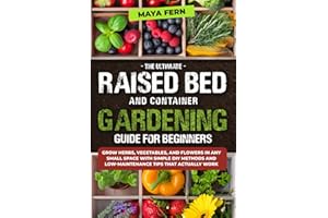 The Ultimate Raised Bed and Container Gardening Guide for Beginners: Grow Herbs, Vegetables, and Flowers in Any Small Space with Simple DIY Methods and Low-Maintenance Tips That Actually Work