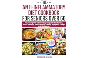 The Anti-Inflammatory Diet Cookbook for Seniors Over 60: Nourishing Anti-Inflammatory Recipes to Soothe Pain, Boost Immunity,