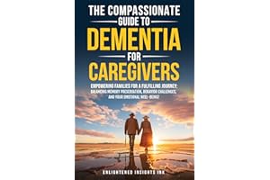 THE COMPASSIONATE GUIDE TO DEMENTIA FOR CAREGIVERS: EMPOWERING FAMILIES FOR A FULFILLING JOURNEY: BALANCING MEMORY PRESERVATI
