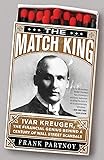 The Match King: Ivar Kreuger, The Financial Genius Behind a Century of Wall Street Scandals