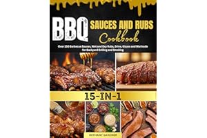 BBQ Sauces and Rubs Cookbook : Over 150 Barbeque Sauces, Wet and Dry Rubs, Brine, Glazes and Marinade for Backyard Grilling a