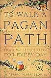 To Walk a Pagan Path: Practical Spirituality for