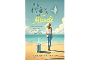 Men, Mistakes, and The Miracle: How Wanderlust, Witchcraft, and a U-Haul Full of Baggage Led Me to Jesus—A Story of Redemptio