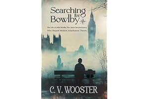 Searching for Bowlby: The Life of John Bowlby: The Quiet Revolutionary Who Shaped Modern Attachment Theory