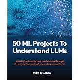 50 ML Projects To Understand LLMs: Investigate transformer mechanisms through data analysis, visualization, and experimentation