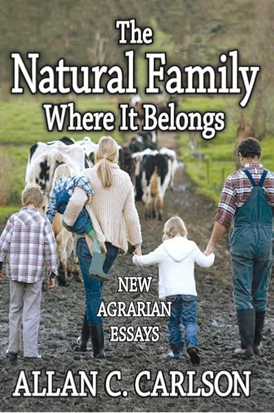 The Natural Family Where It Belongs New Agrarian Essays Carlson Allan C 9781412852845 Amazon Com Books