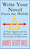 Write Your Novel From The Middle: A New Approach for Plotters, Pantsers and Everyone in Between