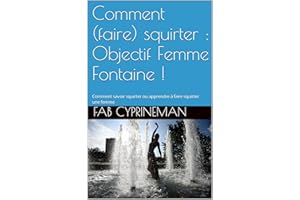 Comment (faire) squirter : Objectif Femme Fontaine !: Comment savoir squirter ou apprendre à faire squirter une femme (French