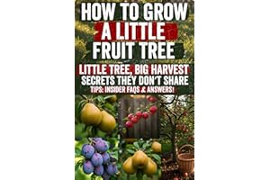 How to Grow a Little Fruit Tree: Grow Juicy Fruit in Tiny Spaces: The Complete Guide to Dwarf Trees, Backyard Orchards, and Year-Round Harvests—Even If You’re a Beginner. No Big Yard? No Problem