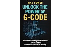 Unlock the Power of G-Code: Master CNC Machining and 3D Printing: from Basics to Advanced Mastery (The G-Code Mastery Series)