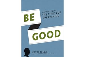 Be Good: How to Navigate the Ethics of Everything