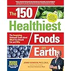 The 150 Healthiest Foods on Earth: The Surprising, Unbiased Truth about What You Should Eat and Why