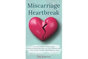 Miscarriage Heartbreak: A Family's Guide to Process Grief, Restore Emotional Strength, and Learn Effective Ways to Offer Genu