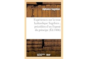 Expériences Sur La Roue Hydraulique Sagebien Précédées d'Un Exposé Du Principe de CE: Nouveau Moteur À Aubes Immergentes Et À Niveau Maintenu Dans Les Aubes (Savoirs Et Traditions) (French Edition)