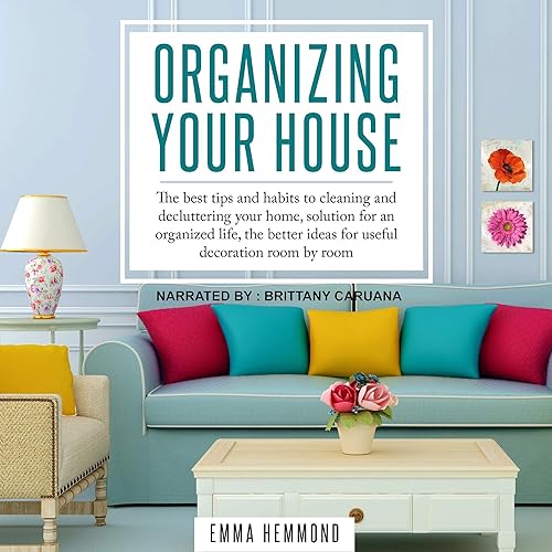 Download Organizing Your House: The Best Tips and Habits to Cleaning and Decluttering Your Home, Solution for an Organized Life, the Better Ideas for Useful Decoration Room by Room.: The Perfect Life, Book 1 PDF