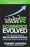 Ecommerce Evolved: The Essential Playbook To Build, Grow & Scale A Successful Ecommerce Business