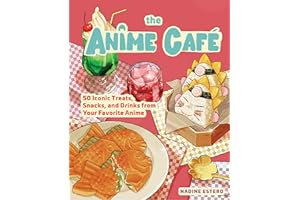 The Anime Café: 50 Iconic Treats, Snacks, and Drinks from Your Favorite Anime