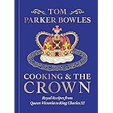 Cooking and the Crown: Royal Recipes from Queen Victoria to King Charles III [A Cookbook]