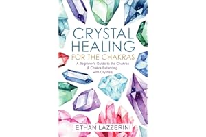 Crystal Healing For The Chakras: A Beginners Guide To The Chakras And Chakra Balancing With Crystals