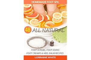 Homemade Foot Spa : 48 All Natural Foot Soak, Foot Scrubs, Foot Creams & Heel Balms: Foot Care Treatments For Tired, Sore Fee