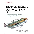 The Practitioner's Guide to Graph Data: Applying Graph Thinking and Graph Technologies to Solve Complex Problems