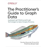 The Practitioner's Guide to Graph Data: Applying Graph Thinking and Graph Technologies to Solve Complex Problems