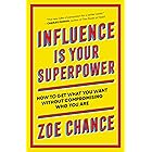 Influence Is Your Superpower: How to Get What You What Without Compromising Who You Are