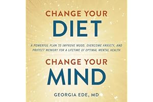 Change Your Diet, Change Your Mind: A Powerful Plan to Improve Mood, Overcome Anxiety, and Protect Memory for a Lifetime of O