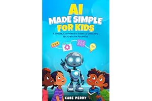 AI MADE SIMPLE FOR KIDS: A Simple, Kid-Friendly Guide to Unlocking AI’s Creative Potential (STEM MADE SIMPLE FOR KIDS)