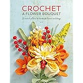 Crochet A Flower Bouquet: 35 crochet patterns for handmade flowers and foliage