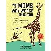 There Are Moms Way Worse Than You: Irrefutable Proof That You Are Indeed a Fantastic Parent